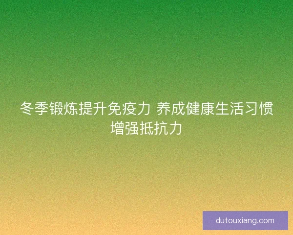 冬季锻炼提升免疫力 养成健康生活习惯增强抵抗力 冬季锻炼提升免疫力 养成健康生活习惯增强抵抗力